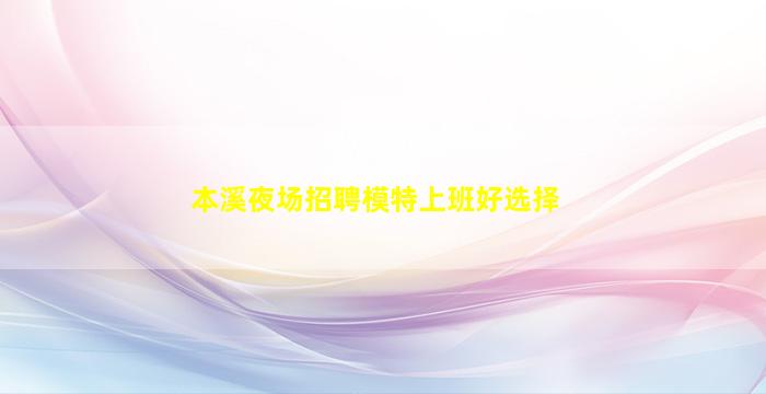 本溪夜场招聘模特上班好选择